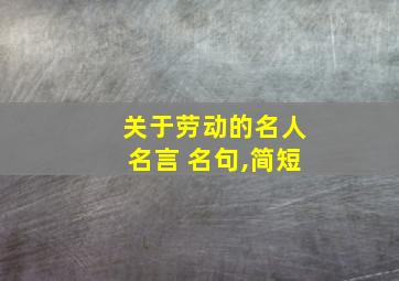 关于劳动的名人名言 名句,简短